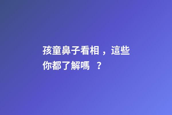孩童鼻子看相，這些你都了解嗎？